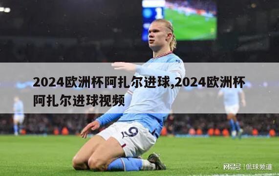 2024欧洲杯阿扎尔进球,2024欧洲杯阿扎尔进球视频